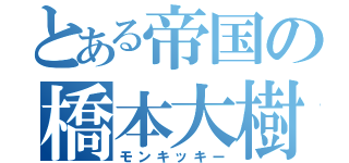 とある帝国の橋本大樹（モンキッキー）