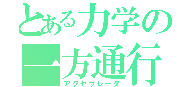 とある力学の一方通行（アクセラレータ）