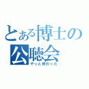 とある博士の公聴会（やっと終わった）