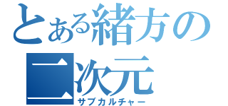 とある緒方の二次元（サブカルチャー）