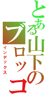 とある山下のブロッコリー（インデックス）