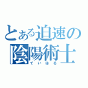 とある迫速の陰陽術士（ていはる）