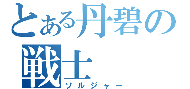 とある丹碧の戦士（ソルジャー）