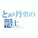 とある丹碧の戦士（ソルジャー）