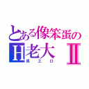 とある像笨蛋のＨ老大Ⅱ（很工口）