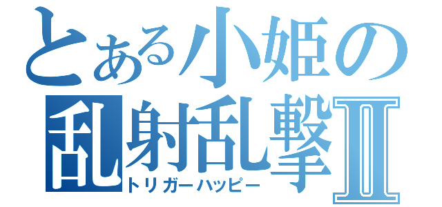 とある小姫の乱射乱撃Ⅱ（トリガーハッピー）