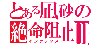 とある凪砂の絶命阻止Ⅱ（インデックス）