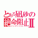 とある凪砂の絶命阻止Ⅱ（インデックス）