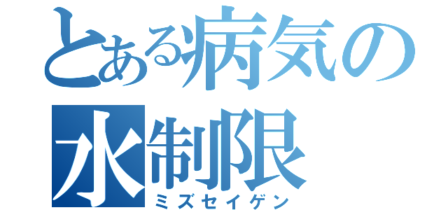 とある病気の水制限（ミズセイゲン）