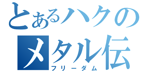 とあるハクのメタル伝説（フリーダム）