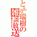 とある瑞樹の雑談放送（鬼畜じゃなくてツンデレ）