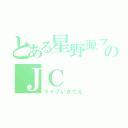 とある星野源ファンのＪＣ（ライブいきてえ）