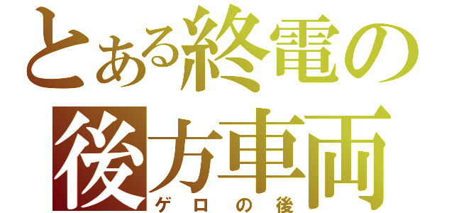 とある終電の後方車両（ゲロの後）