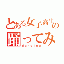 とある女子高生の踊ってみた（ｄａｎｃｉｎｇ）