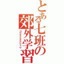 とある七班の郊外学習（コウガイガクシュウ）