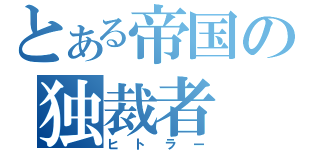 とある帝国の独裁者（ヒトラー）