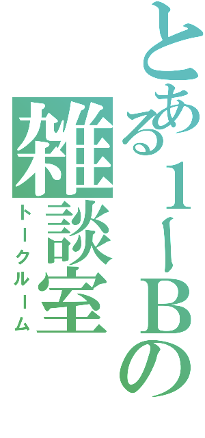 とある１ーＢの雑談室（トークルーム）