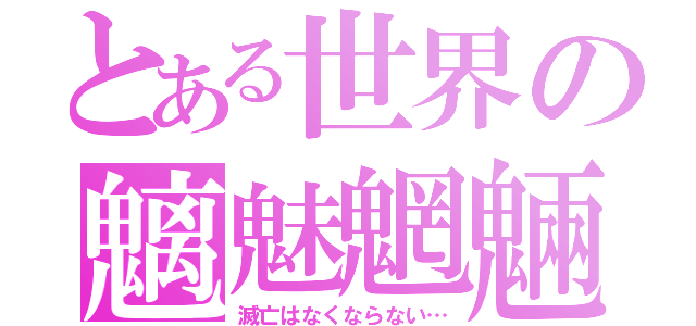 とある世界の魑魅魍魎（滅亡はなくならない…）