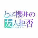 とある櫻井の友人拒否（フレンドキラー）