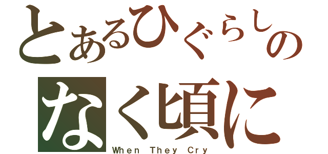 とあるひぐらしのなく頃に（Ｗｈｅｎ Ｔｈｅｙ Ｃｒｙ）