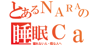 とあるＮＡＲＡの睡眠Ｃａｓ（寝れない人・暇な人へ）