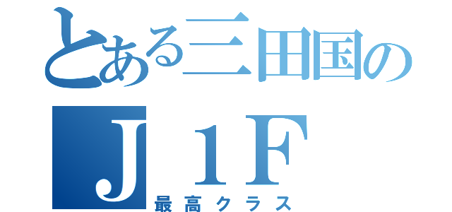 とある三田国のＪ１Ｆ（最高クラス）