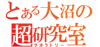 とある大沼の超研究室（ラボラトリー）