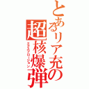 とあるリア充の超核爆弾（エクスプロージョン）