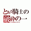 とある騎士の破砕の一撃（アクセルドライブ）