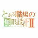 とある職場の無限設計Ⅱ（アンリミテッド・ソリッドワークス）