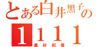 とある白井黑子の１１１１１（最好別看）