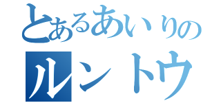 とあるあいりのルントウ崇拝（）