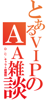 とあるＶＩＰのＡＡ雑談（Ｄ．Ｃ．キャラ＋超掃除）