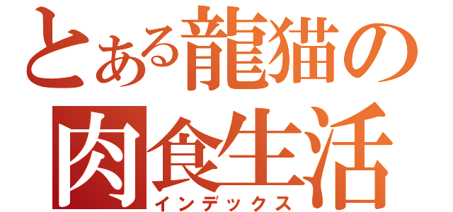 とある龍猫の肉食生活（インデックス）
