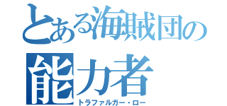 とある海賊団の能力者（トラファルガー・ロー）