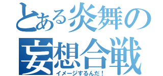 とある炎舞の妄想合戦（イメージするんだ！）