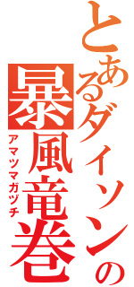 とあるダイソンの暴風竜巻（アマツマガヅチ）