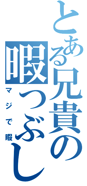 とある兄貴の暇つぶしⅡ（マジで暇）