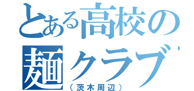 とある高校の麺クラブ（（茨木周辺））