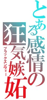 とある感情の狂気嫉妬（ブラックエンヴィー）