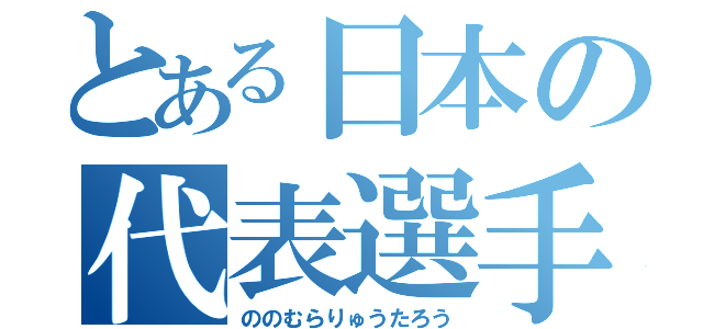 とある日本の代表選手（ののむらりゅうたろう）