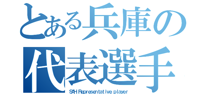 とある兵庫の代表選手（ＳＡＨ Ｒｅｐｒｅｓｅｎｔａｔｉｖｅ ｐｌａｙｅｒ）