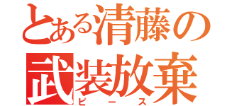 とある清藤の武装放棄（ピース）