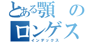 とある顎のロンゲスト事情（インデックス）