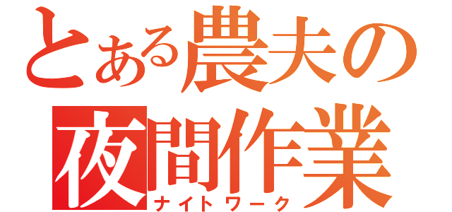 とある農夫の夜間作業（ナイトワーク）