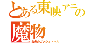 とある東映アニメーションの魔物（金色のガッシュ・ベル）