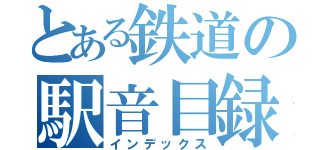 とある鉄道の駅音目録（インデックス）