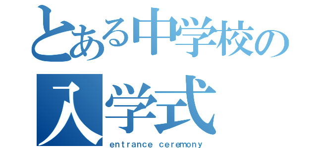 とある中学校の入学式（ｅｎｔｒａｎｃｅ ｃｅｒｅｍｏｎｙ）