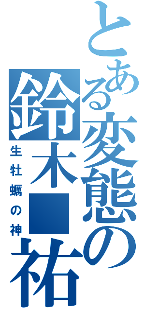 とある変態の鈴木■祐（生牡蠣の神）