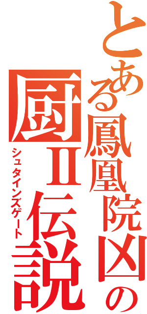 とある鳳凰院凶真の厨Ⅱ伝説（シュタインズゲート）